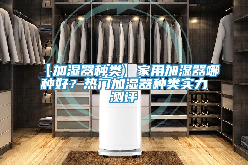 【加濕器種類】家用加濕器哪種好？熱門加濕器種類實(shí)力測(cè)評(píng)