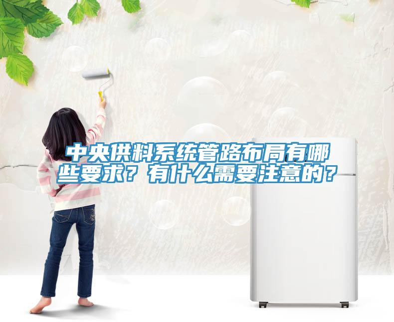 中央供料系統(tǒng)管路布局有哪些要求？有什么需要注意的？
