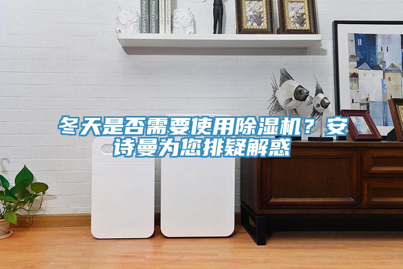 冬天是否需要使用除濕機(jī)？安詩(shī)曼為您排疑解惑