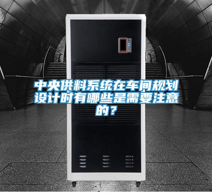 中央供料系統(tǒng)在車間規(guī)劃設(shè)計時有哪些是需要注意的？