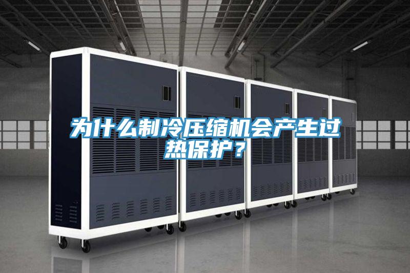 為什么制冷壓縮機(jī)會(huì)產(chǎn)生過熱保護(hù)？