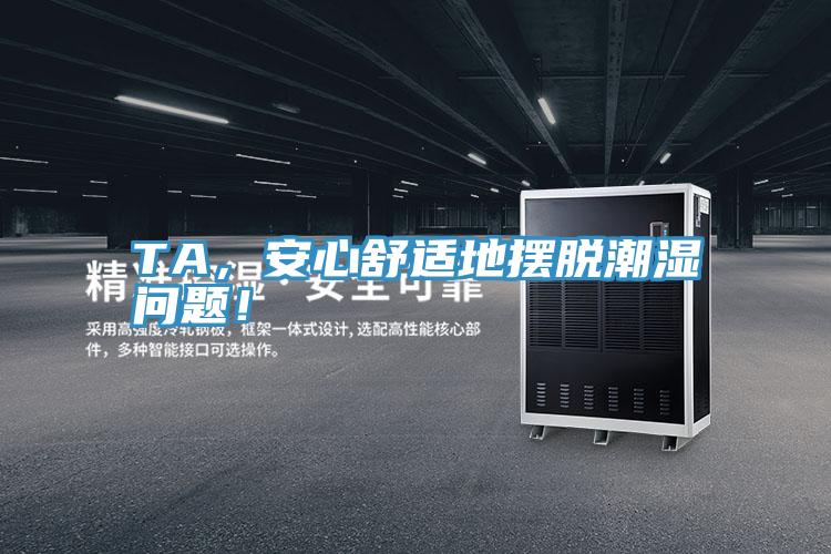 TA，安心舒適地?cái)[脫潮濕問(wèn)題！