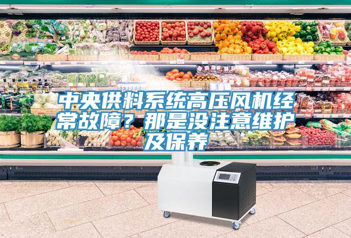 中央供料系統(tǒng)高壓風(fēng)機(jī)經(jīng)常故障？那是沒注意維護(hù)及保養(yǎng)