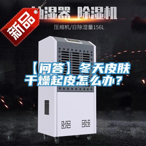 【問答】冬天皮膚干燥起皮怎么辦？