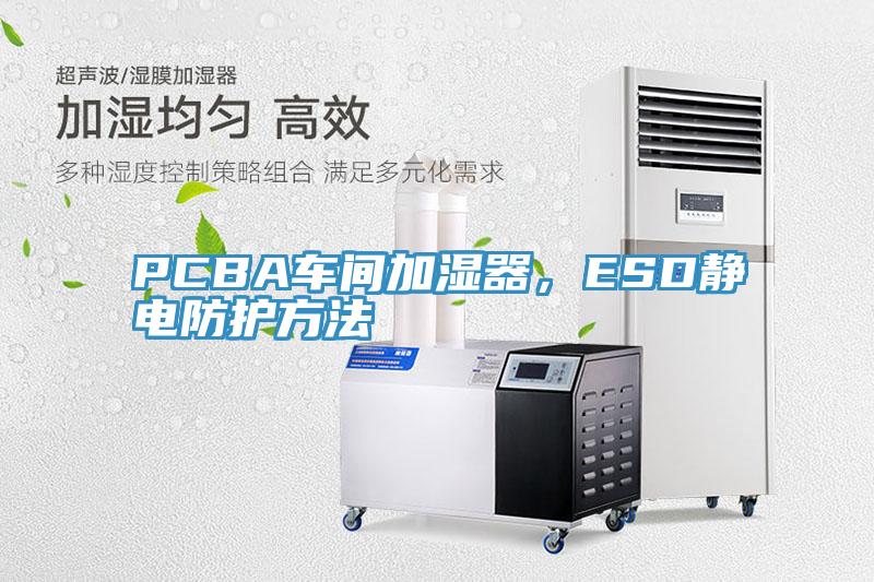 PCBA車(chē)間加濕器，ESD靜電防護(hù)方法