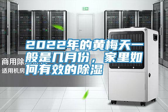 2022年的黃梅天一般是幾月份，家里如何有效的除濕