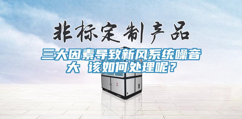 三大因素導致新風系統(tǒng)噪音大 該如何處理呢？