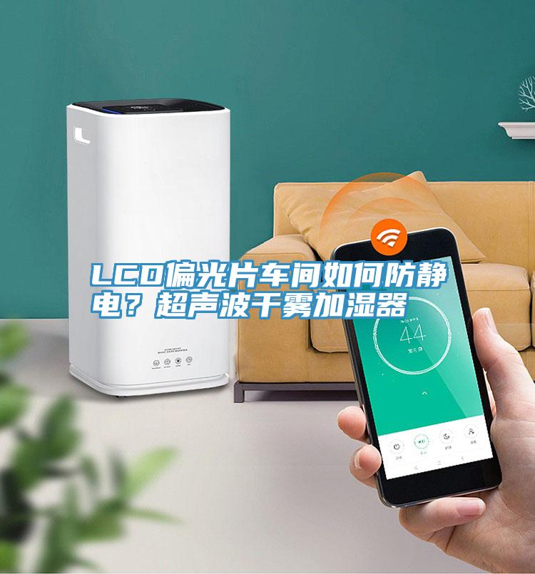 LCD偏光片車(chē)間如何防靜電？超聲波干霧加濕器