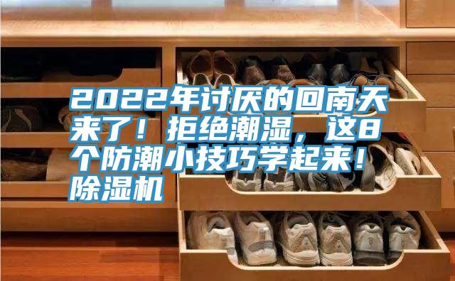 2022年討厭的回南天來了！拒絕潮濕，這8個防潮小技巧學(xué)起來！除濕機
