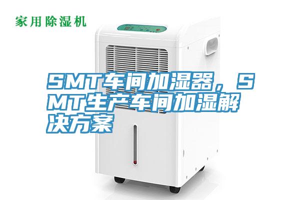 SMT車間加濕器，SMT生產(chǎn)車間加濕解決方案
