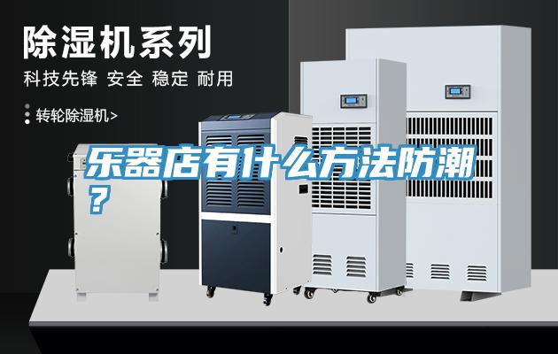 樂器店有什么方法防潮？
