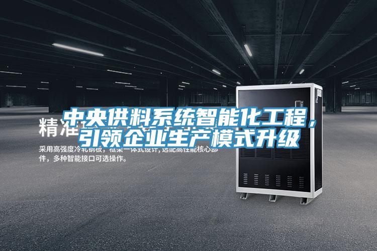 中央供料系統(tǒng)智能化工程，引領(lǐng)企業(yè)生產(chǎn)模式升級