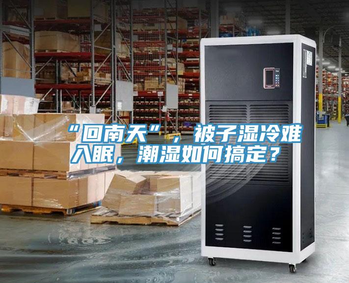 “回南天”，被子濕冷難入眠，潮濕如何搞定？
