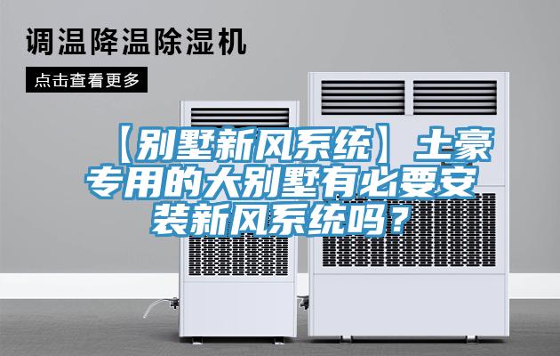 【別墅新風(fēng)系統(tǒng)】土豪專用的大別墅有必要安裝新風(fēng)系統(tǒng)嗎？