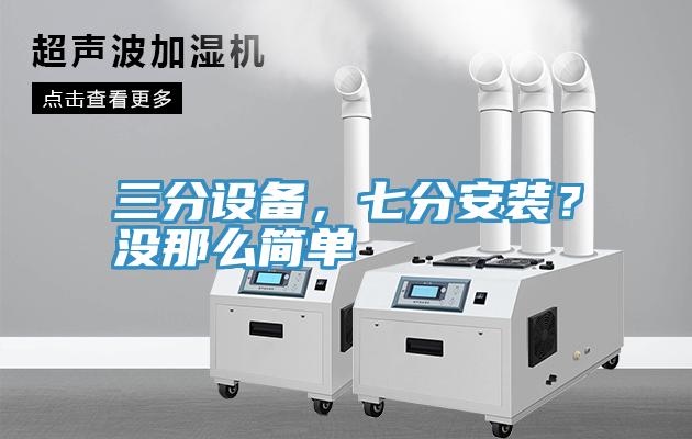 三分設(shè)備，七分安裝？沒那么簡單