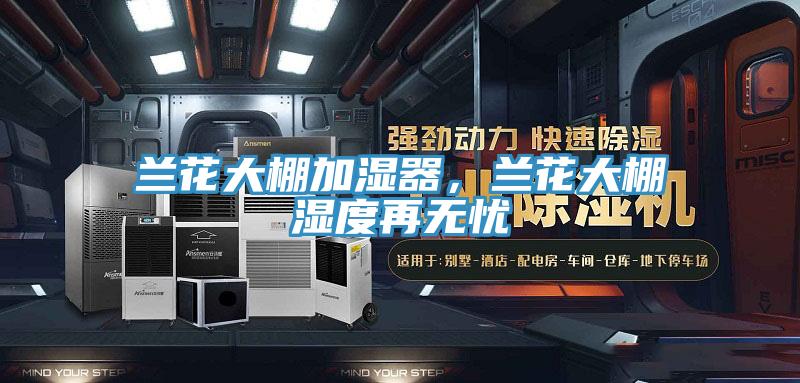 蘭花大棚加濕器，蘭花大棚濕度再無憂