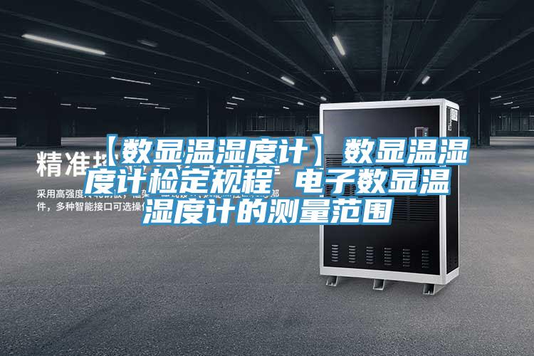 【數顯溫濕度計】數顯溫濕度計檢定規(guī)程 電子數顯溫濕度計的測量范圍