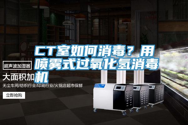 CT室如何消毒？用噴霧式過氧化氫消毒機(jī)