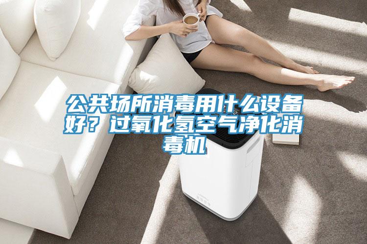 公共場所消毒用什么設(shè)備好？過氧化氫空氣凈化消毒機