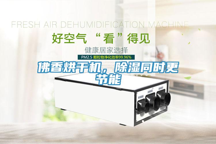 佛香烘干機，除濕同時更節(jié)能