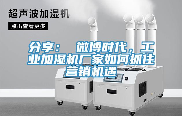 分享： 微博時代，工業(yè)加濕機廠家如何抓住營銷機遇