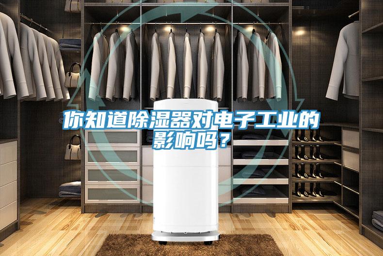 你知道除濕器對電子工業(yè)的影響嗎？