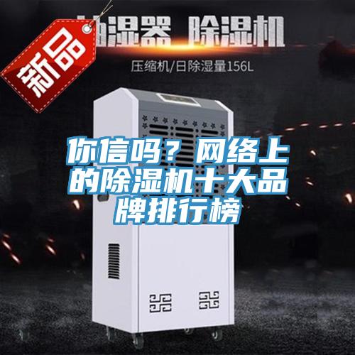 你信嗎？網(wǎng)絡(luò)上的除濕機(jī)十大品牌排行榜