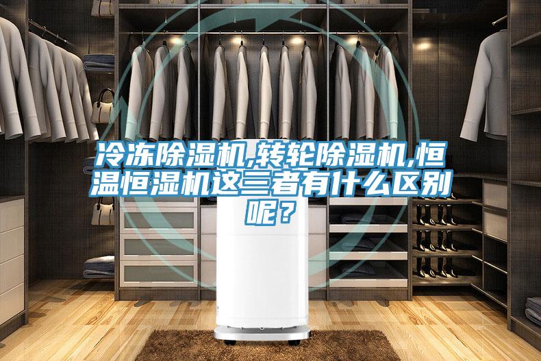冷凍除濕機,轉(zhuǎn)輪除濕機,恒溫恒濕機這三者有什么區(qū)別呢？