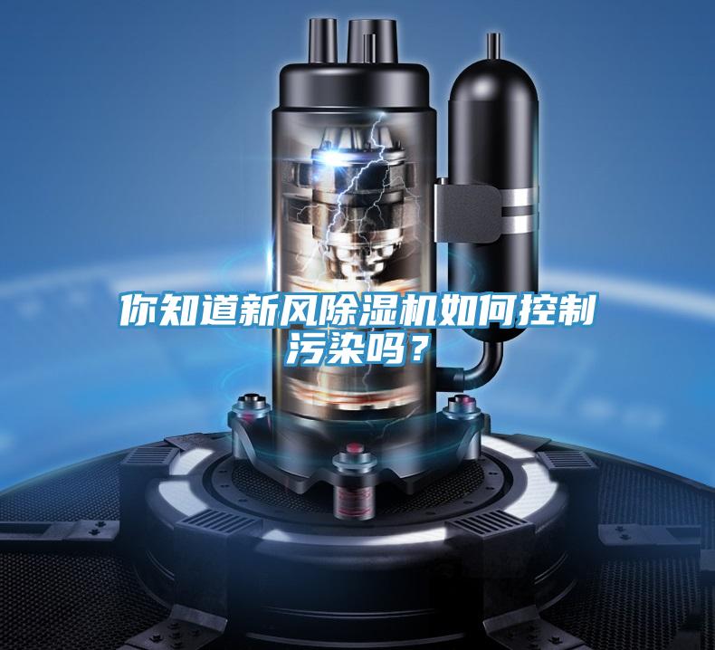 你知道新風(fēng)除濕機(jī)如何控制污染嗎？