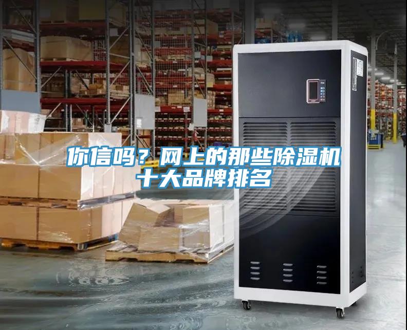 你信嗎？網(wǎng)上的那些除濕機(jī)十大品牌排名