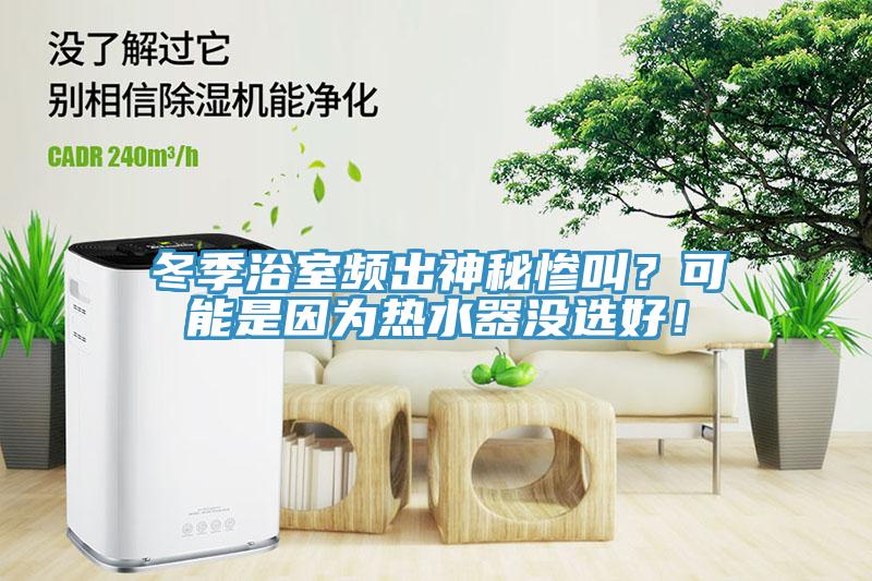 冬季浴室頻出神秘慘叫？可能是因?yàn)闊崴鳑]選好！