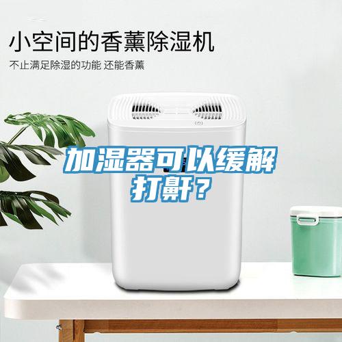 加濕器可以緩解打鼾？