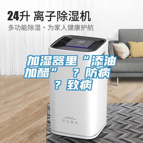 加濕器里“添油加醋” ？防病 ？致病