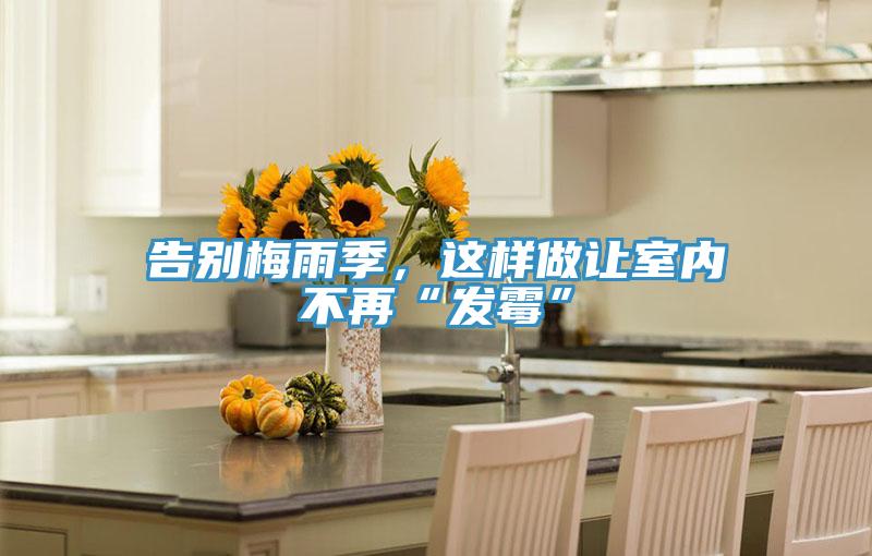 告別梅雨季，這樣做讓室內(nèi)不再“發(fā)霉”