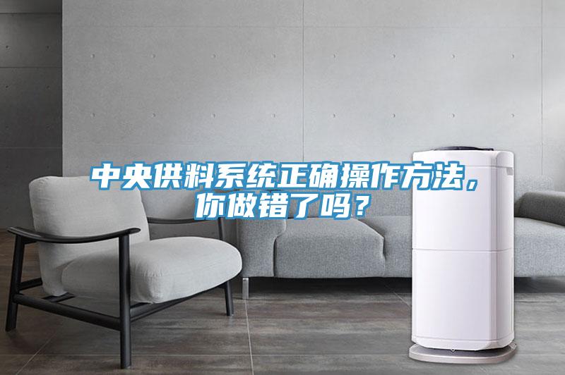 中央供料系統(tǒng)正確操作方法，你做錯了嗎？