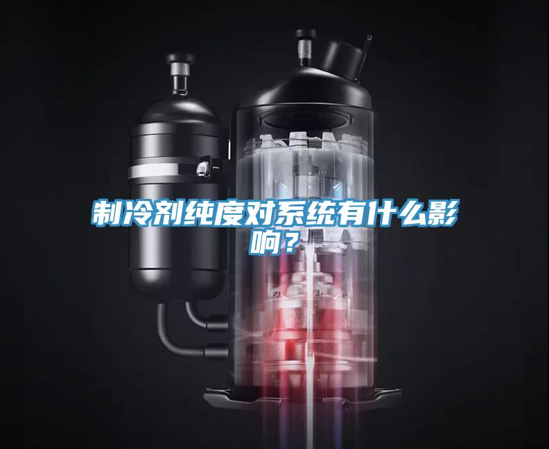 制冷劑純度對系統(tǒng)有什么影響？