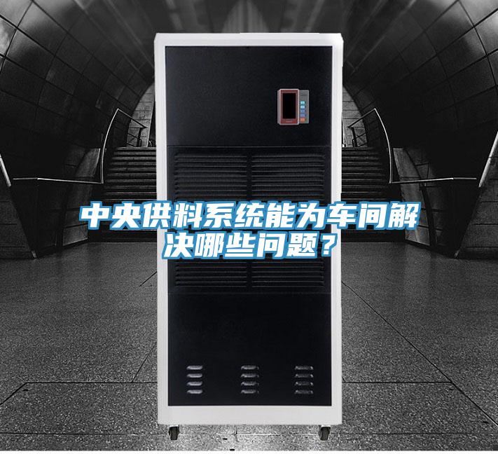 中央供料系統(tǒng)能為車間解決哪些問題？