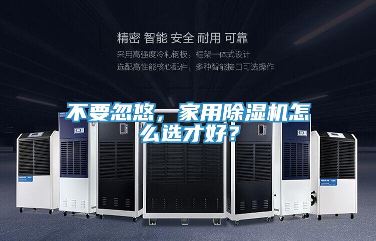 不要忽悠，家用除濕機(jī)怎么選才好？