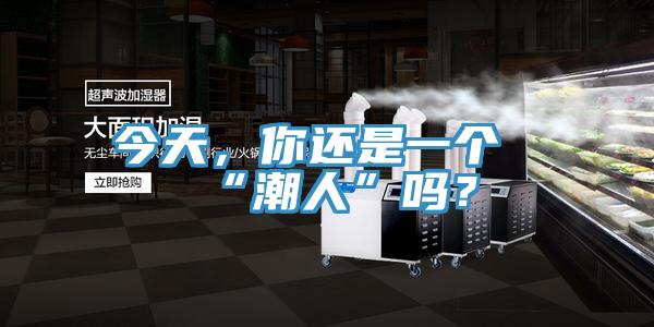 今天，你還是一個“潮人”嗎？