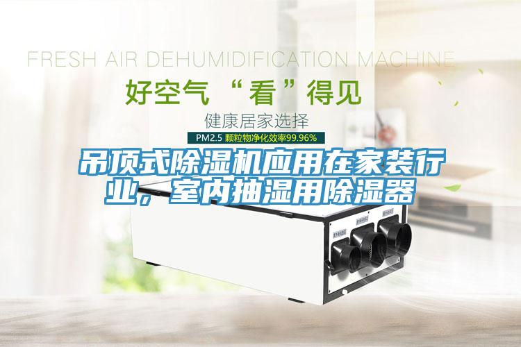 吊頂式除濕機(jī)應(yīng)用在家裝行業(yè)，室內(nèi)抽濕用除濕器