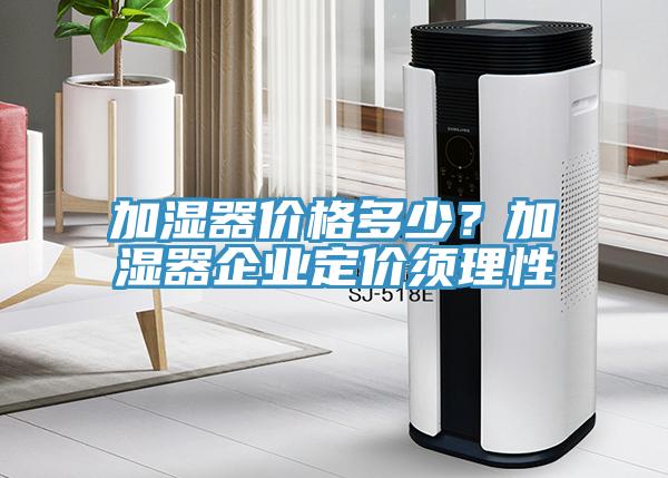 加濕器價格多少？加濕器企業(yè)定價須理性