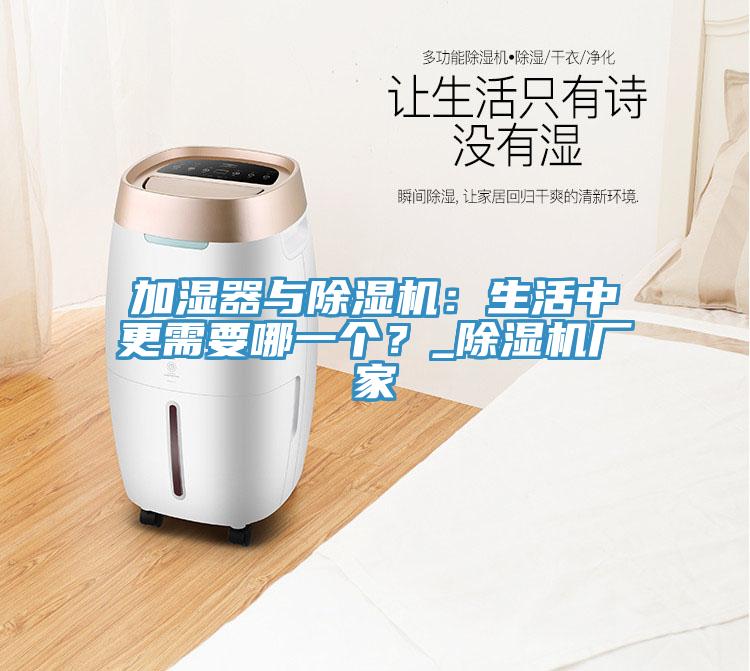 加濕器與除濕機：生活中更需要哪一個？_除濕機廠家