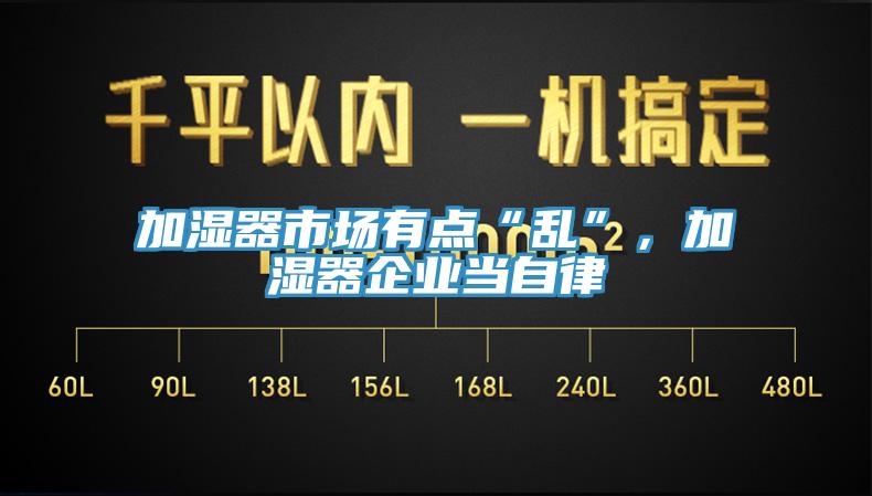 加濕器市場(chǎng)有點(diǎn)“亂”，加濕器企業(yè)當(dāng)自律