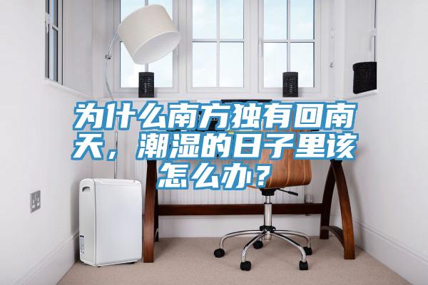 為什么南方獨有回南天，潮濕的日子里該怎么辦？