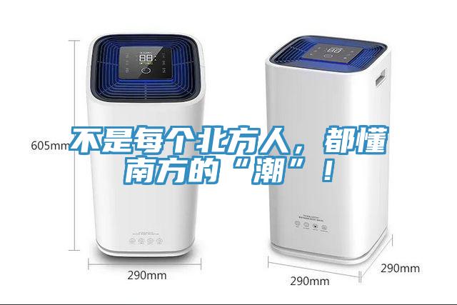 不是每個(gè)北方人，都懂南方的“潮”！