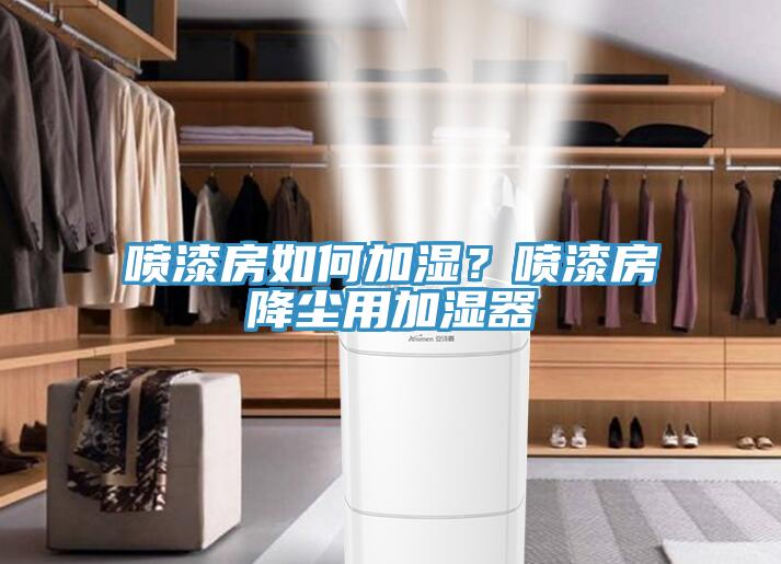 噴漆房如何加濕？噴漆房降塵用加濕器