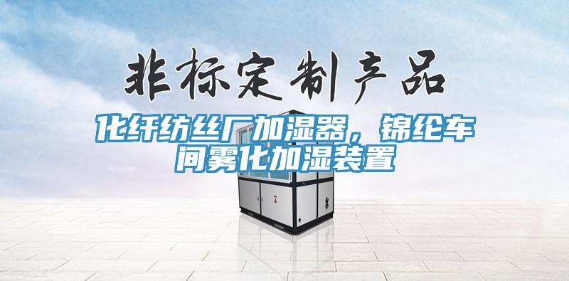 化纖紡絲廠加濕器，錦綸車間霧化加濕裝置