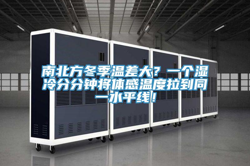 南北方冬季溫差大？一個(gè)濕冷分分鐘將體感溫度拉到同一水平線！