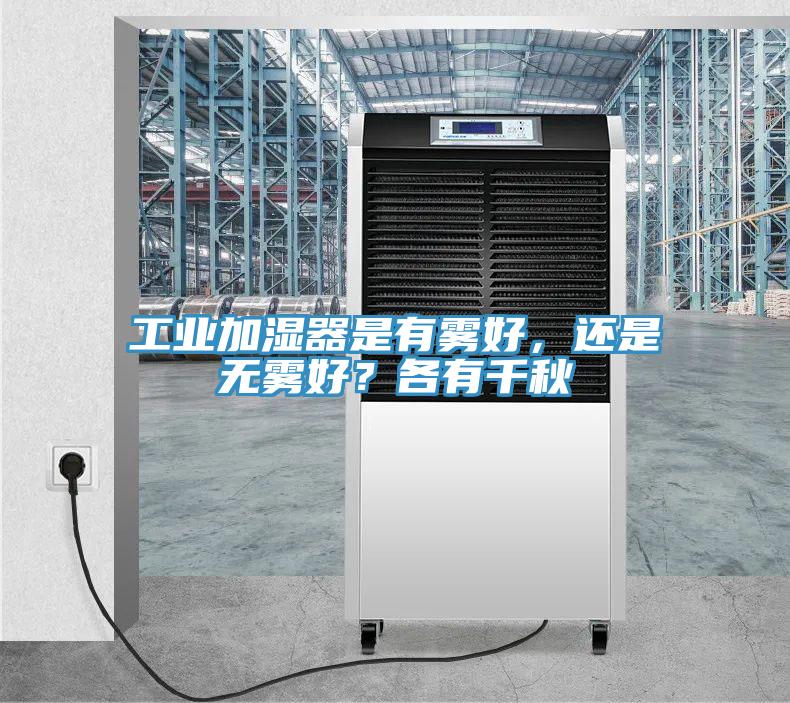 工業(yè)加濕器是有霧好，還是無霧好？各有千秋