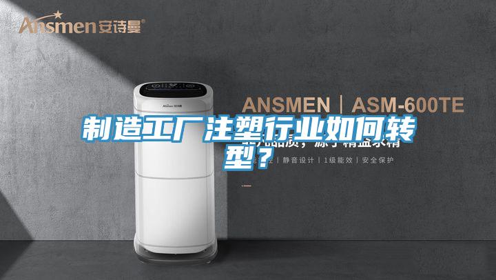 制造工廠注塑行業(yè)如何轉(zhuǎn)型？